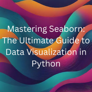Mastering Seaborn: The Ultimate Guide to Data Visualization in Python